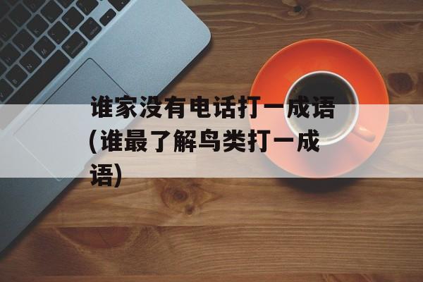谁家没有电话打一成语(谁最了解鸟类打一成语)-第1张图片-