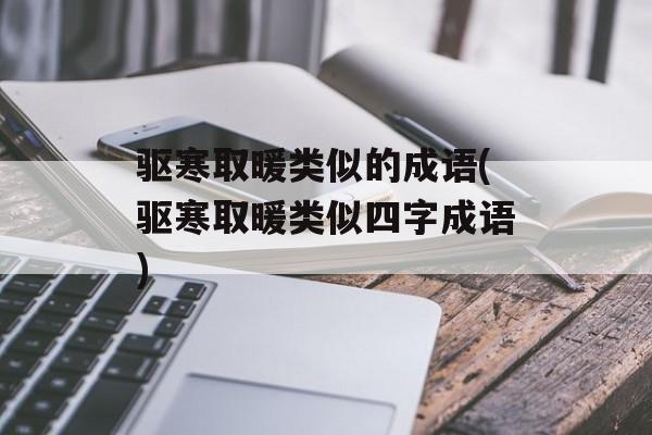 驱寒取暖类似的成语(驱寒取暖类似四字成语)-第1张图片-