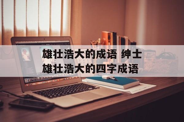 雄壮浩大的成语 绅士雄壮浩大的四字成语-第1张图片-