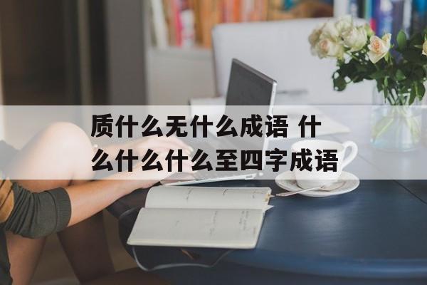 质什么无什么成语 什么什么什么至四字成语-第1张图片-