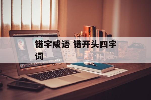 错字成语 错开头四字词-第1张图片-