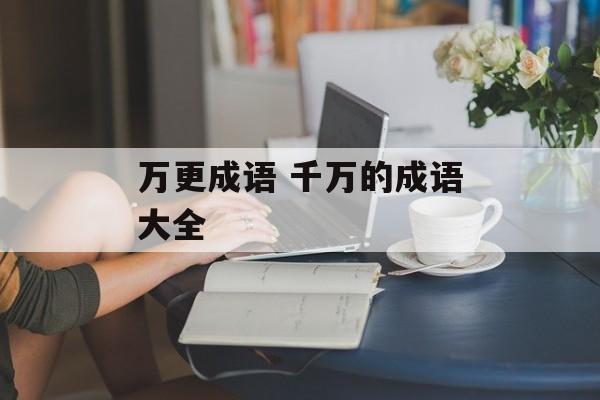 万更成语 千万的成语大全-第1张图片-