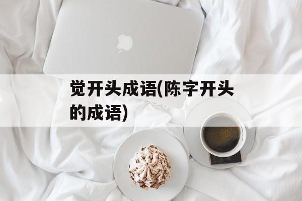 觉开头成语(陈字开头的成语)-第1张图片-