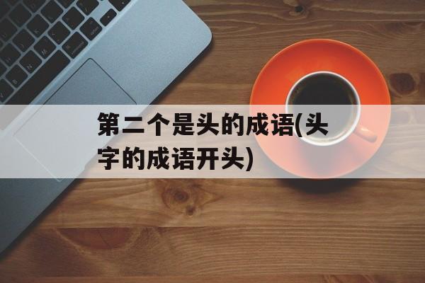 第二个是头的成语(头字的成语开头)-第1张图片-