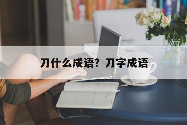 刀什么成语？刀字成语-第1张图片-