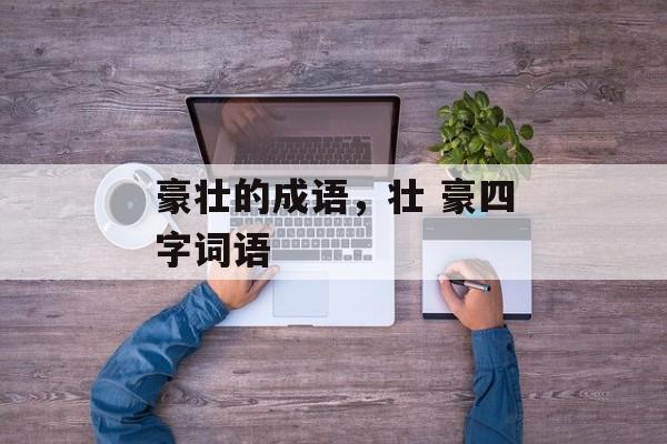 豪壮的成语，壮 豪四字词语-第1张图片-