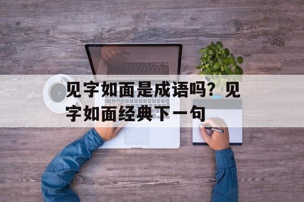 见字如面是成语吗？见字如面经典下一句-第1张图片-