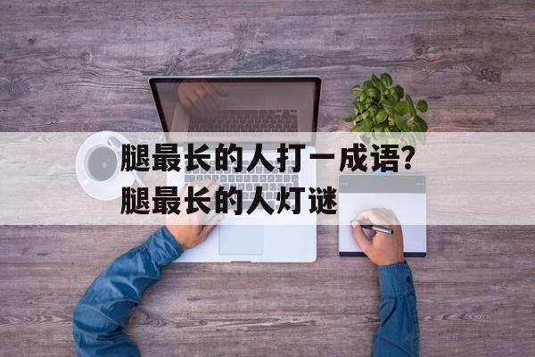 腿最长的人打一成语？腿最长的人灯谜-第1张图片-