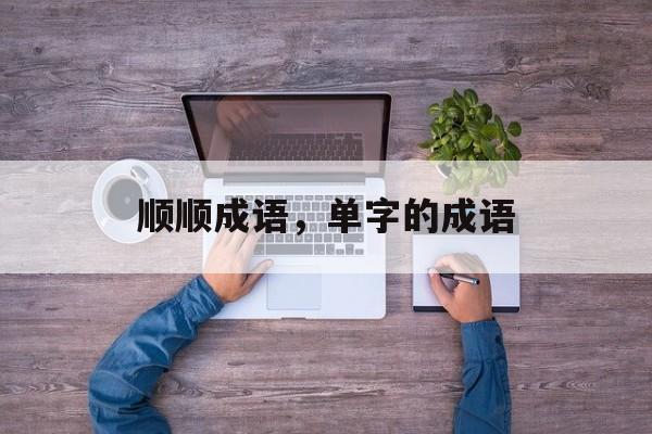 顺顺成语，单字的成语-第1张图片-