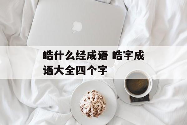 皓什么经成语 皓字成语大全四个字-第1张图片-