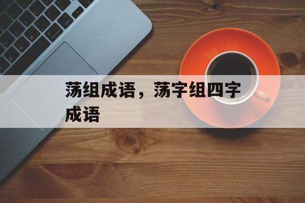 荡组成语，荡字组四字成语-第1张图片-