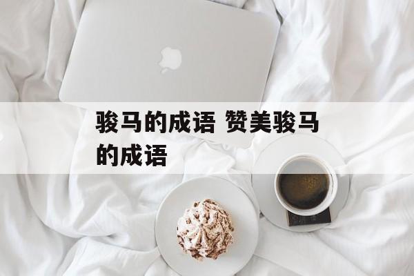 骏马的成语 赞美骏马的成语-第1张图片-