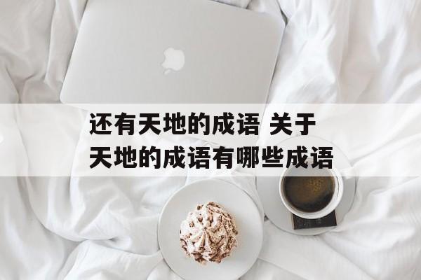 还有天地的成语 关于天地的成语有哪些成语-第1张图片-