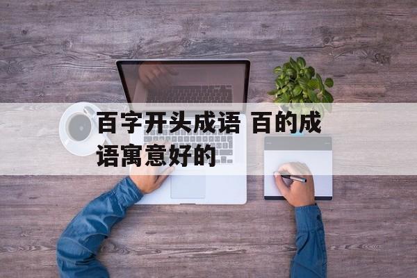 百字开头成语 百的成语寓意好的-第1张图片-