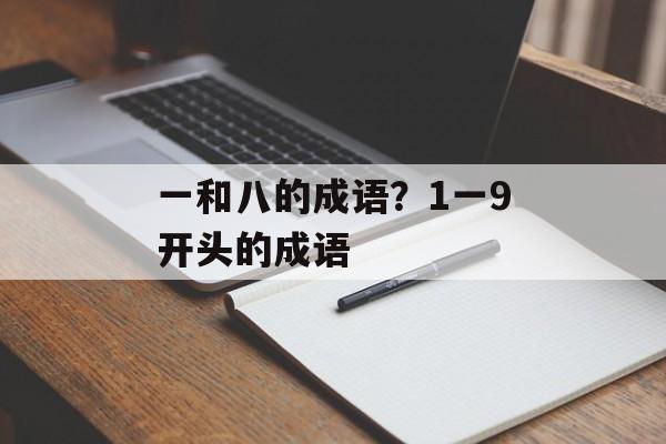 一和八的成语？1一9开头的成语-第1张图片-