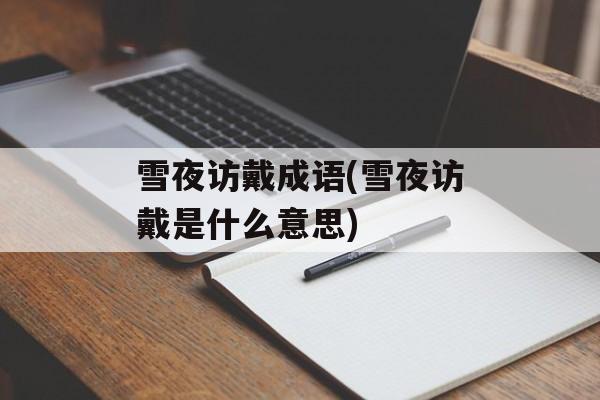 雪夜访戴成语(雪夜访戴是什么意思)-第1张图片-
