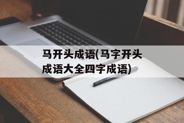 马开头成语(马字开头成语大全四字成语)-第1张图片-