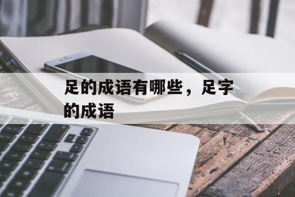 足的成语有哪些，足字的成语-第1张图片-