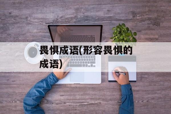 畏惧成语(形容畏惧的成语)-第1张图片-