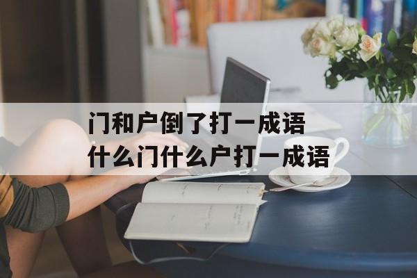 门和户倒了打一成语 什么门什么户打一成语-第1张图片-