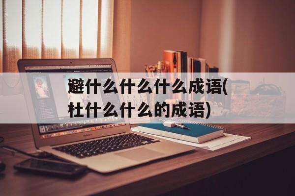 避什么什么什么成语(杜什么什么的成语)-第1张图片-