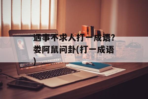 遇事不求人打一成语？娄阿鼠问卦(打一成语)-第1张图片-
