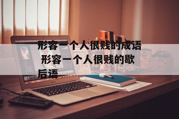 形容一个人很贱的成语 形容一个人很贱的歇后语-第1张图片-