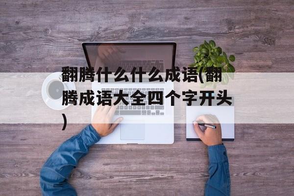 翻腾什么什么成语(翻腾成语大全四个字开头)-第1张图片-