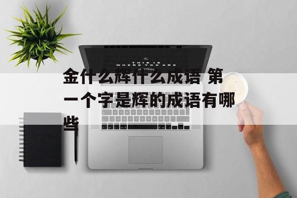金什么辉什么成语 第一个字是辉的成语有哪些-第1张图片-