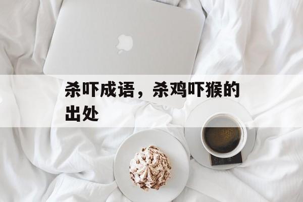 杀吓成语，杀鸡吓猴的出处-第1张图片-
