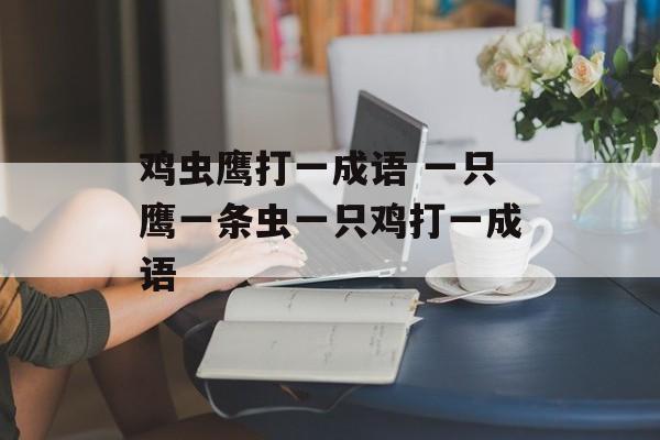 鸡虫鹰打一成语 一只鹰一条虫一只鸡打一成语-第1张图片-