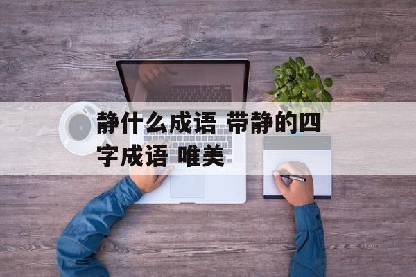 静什么成语 带静的四字成语 唯美-第1张图片-