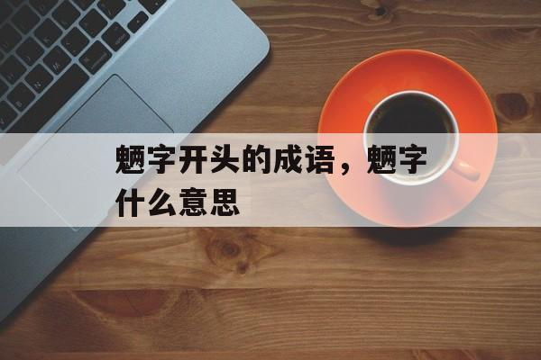 魉字开头的成语，魉字什么意思-第1张图片-
