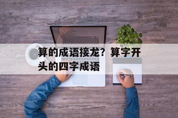算的成语接龙？算字开头的四字成语-第1张图片-