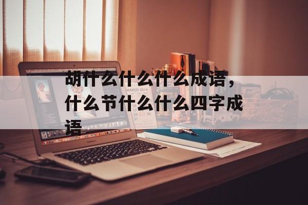 胡什么什么什么成语，什么节什么什么四字成语-第1张图片-