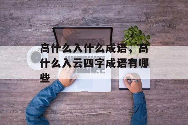 高什么入什么成语，高什么入云四字成语有哪些-第1张图片-