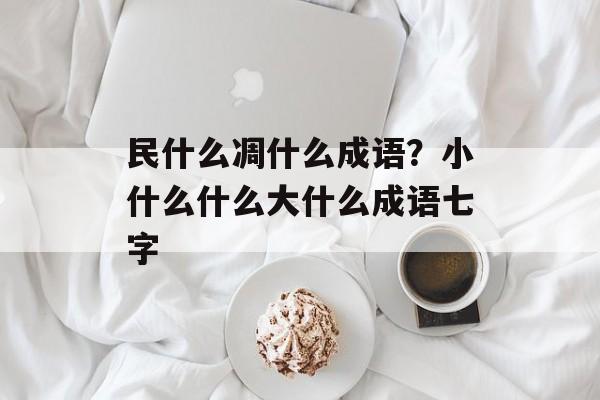 民什么凋什么成语？小什么什么大什么成语七字-第1张图片-