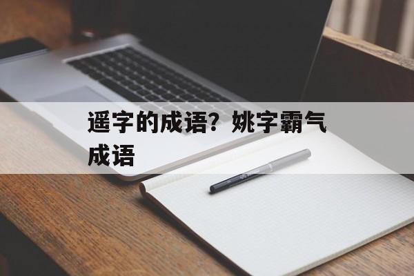 遥字的成语？姚字霸气成语-第1张图片-