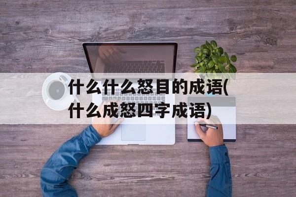 什么什么怒目的成语(什么成怒四字成语)-第1张图片-