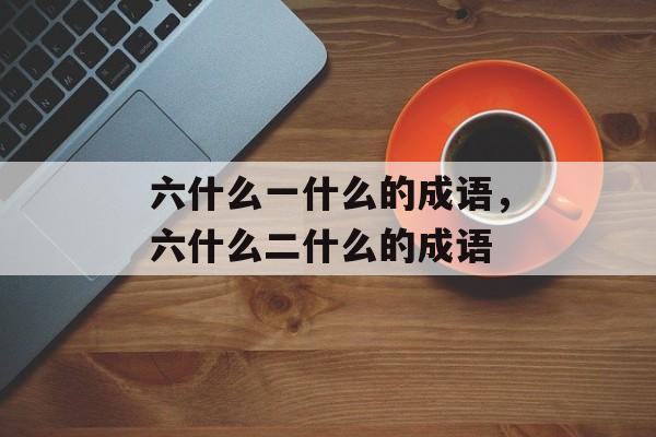 六什么一什么的成语，六什么二什么的成语-第1张图片-