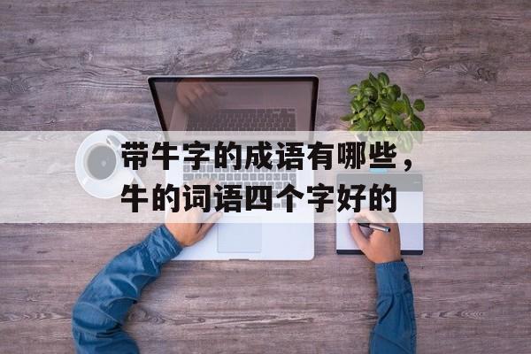 带牛字的成语有哪些，牛的词语四个字好的-第1张图片-