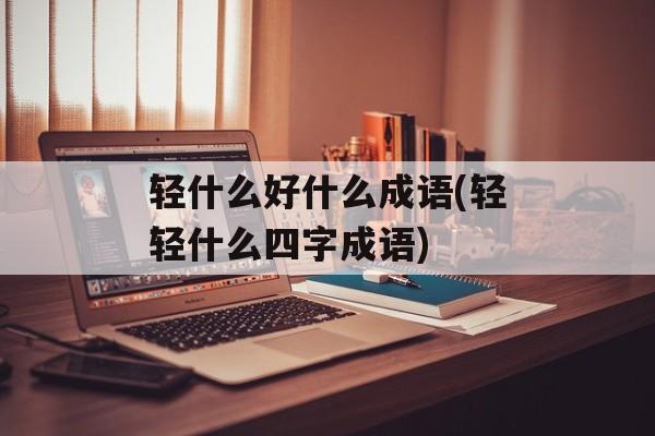 轻什么好什么成语(轻轻什么四字成语)-第1张图片-