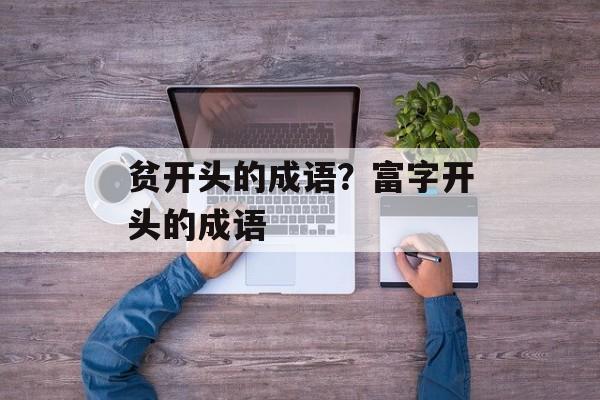 贫开头的成语？富字开头的成语-第1张图片-