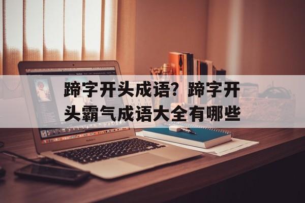 蹄字开头成语？蹄字开头霸气成语大全有哪些-第1张图片-
