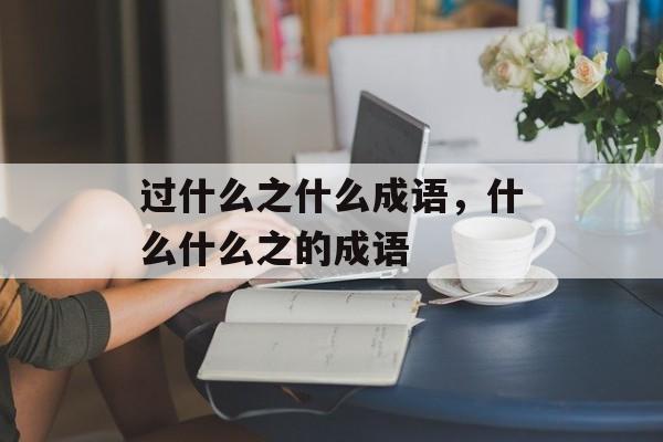 过什么之什么成语，什么什么之的成语-第1张图片-