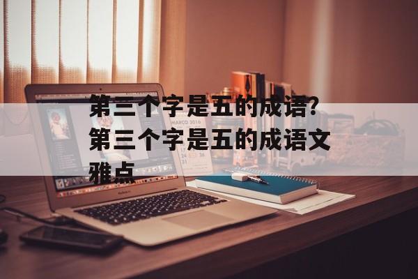 第三个字是五的成语？第三个字是五的成语文雅点-第1张图片-