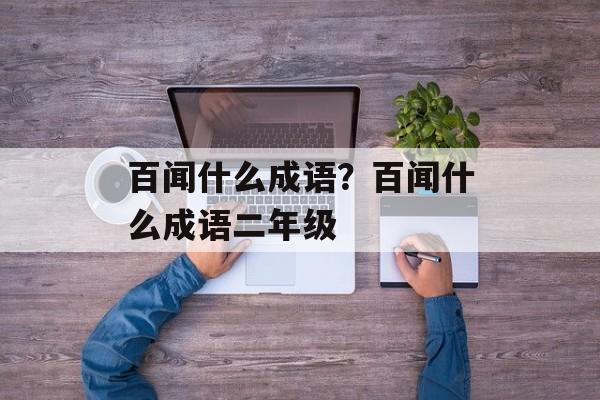 百闻什么成语？百闻什么成语二年级-第1张图片-