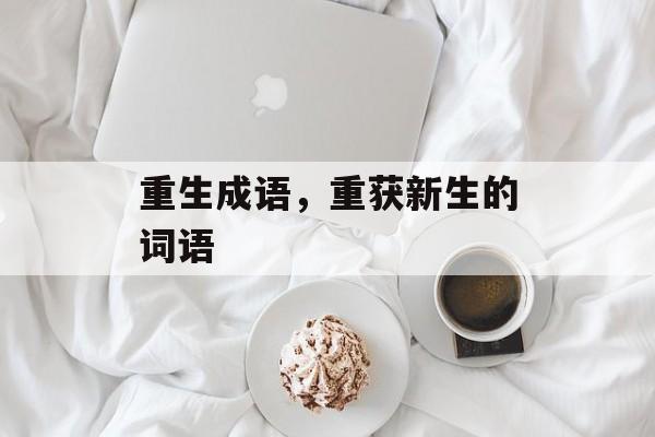 重生成语，重获新生的词语-第1张图片-
