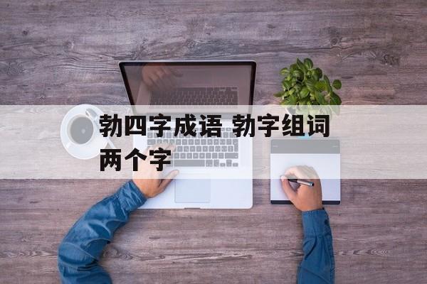 勃四字成语 勃字组词两个字-第1张图片-