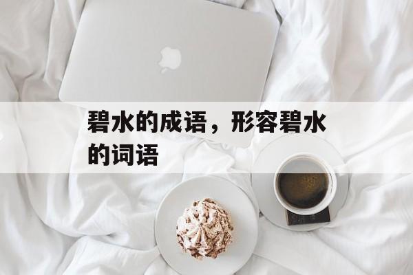 碧水的成语，形容碧水的词语-第1张图片-